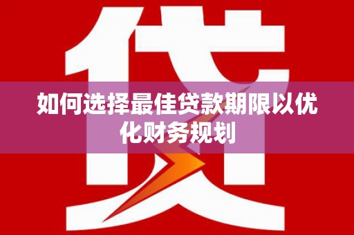 淮上如何选择最佳贷款期限以优化财务规划