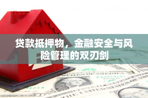 淮上贷款抵押物，金融安全与风险管理的双刃剑