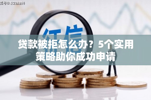 淮上贷款被拒怎么办？5个实用策略助你成功申请