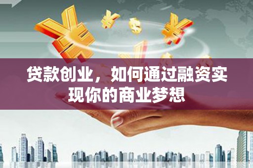 淮上贷款创业，如何通过融资实现你的商业梦想
