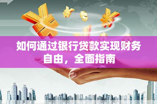 淮上如何通过银行贷款实现财务自由，全面指南