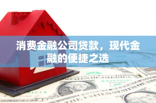 淮上消费金融公司贷款，现代金融的便捷之选