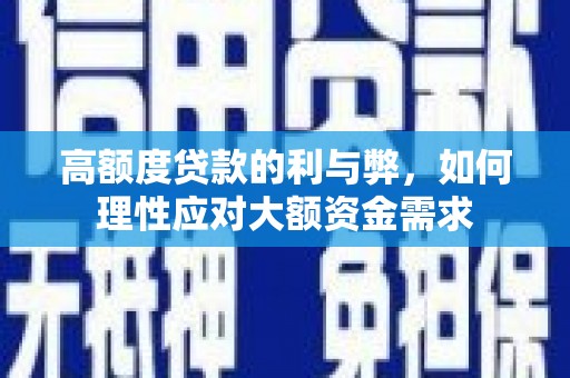 淮上高额度贷款的利与弊，如何理性应对大额资金需求