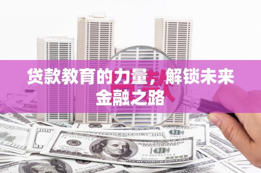淮上贷款教育的力量，解锁未来金融之路