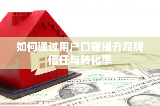 淮上如何通过用户口碑提升品牌信任与转化率