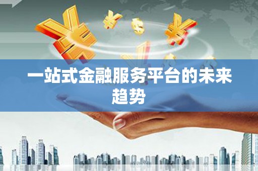 淮上一站式金融服务平台的未来趋势
