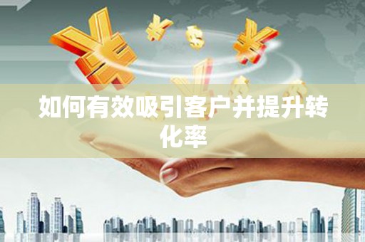 淮上如何有效吸引客户并提升转化率