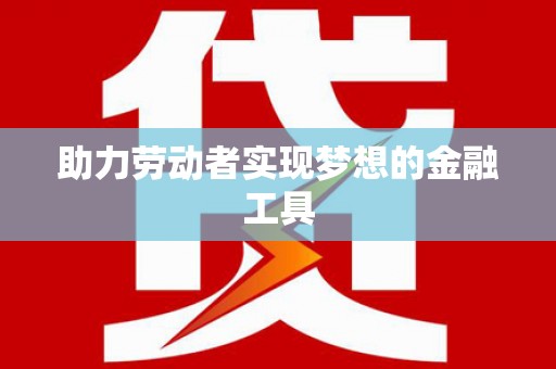 淮上助力劳动者实现梦想的金融工具