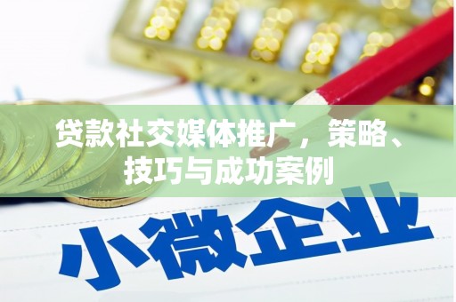 淮上贷款社交媒体推广，策略、技巧与成功案例