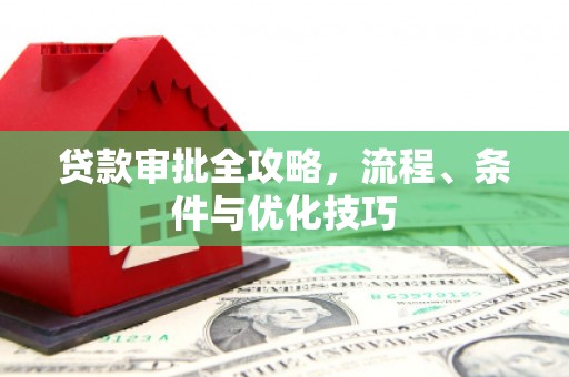 淮上贷款审批全攻略，流程、条件与优化技巧