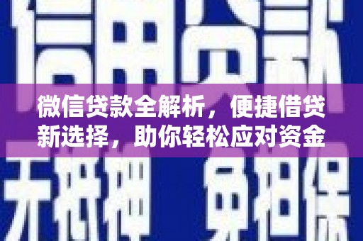 淮上微信贷款全解析，便捷借贷新选择，助你轻松应对资金需求