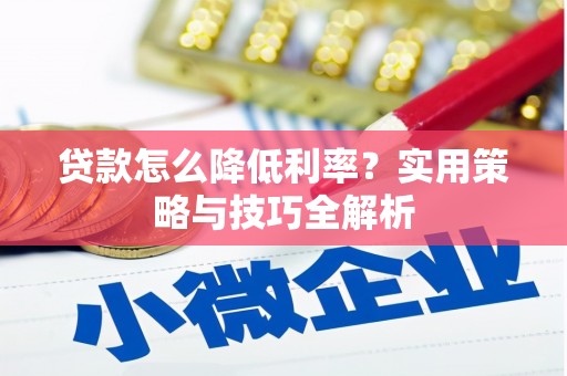 淮上贷款怎么降低利率？实用策略与技巧全解析